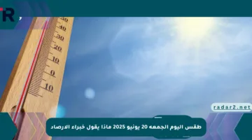 طقس اليوم الجمعة 20 يونيو 2025 ماذا يقول خبراء الأرصاد
